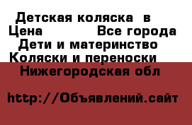 Детская коляска 3в1. › Цена ­ 6 500 - Все города Дети и материнство » Коляски и переноски   . Нижегородская обл.